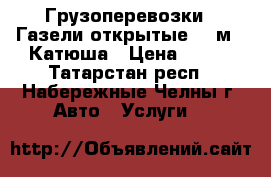 Грузоперевозки . Газели открытые, 6 м., Катюша › Цена ­ 450 - Татарстан респ., Набережные Челны г. Авто » Услуги   